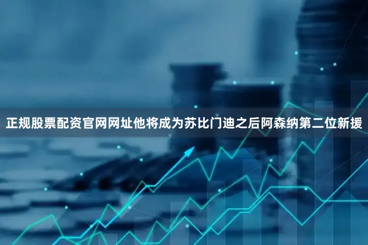 正规股票配资官网网址他将成为苏比门迪之后阿森纳第二位新援