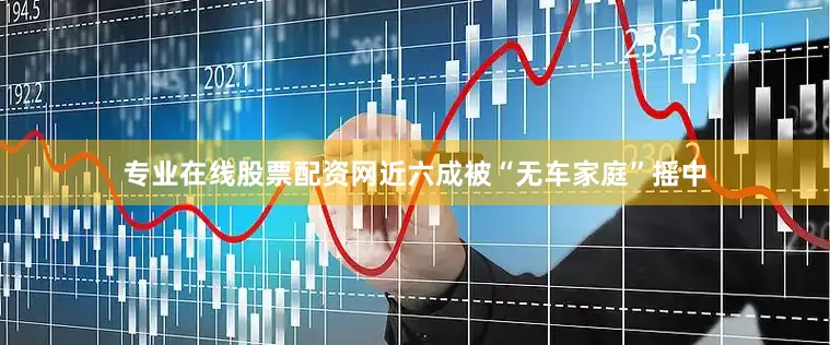 专业在线股票配资网近六成被“无车家庭”摇中