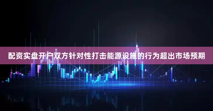 配资实盘开户双方针对性打击能源设施的行为超出市场预期
