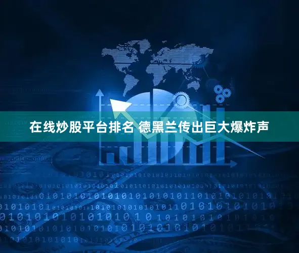 在线炒股平台排名 德黑兰传出巨大爆炸声
