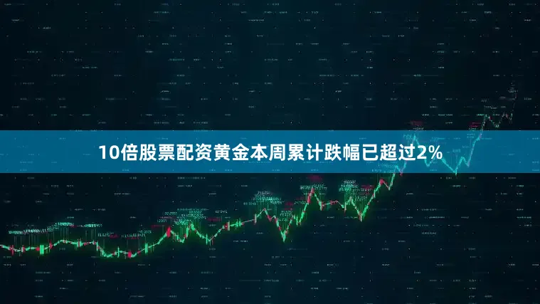 10倍股票配资黄金本周累计跌幅已超过2%