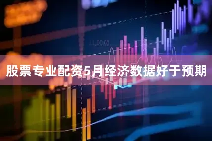 股票专业配资5月经济数据好于预期