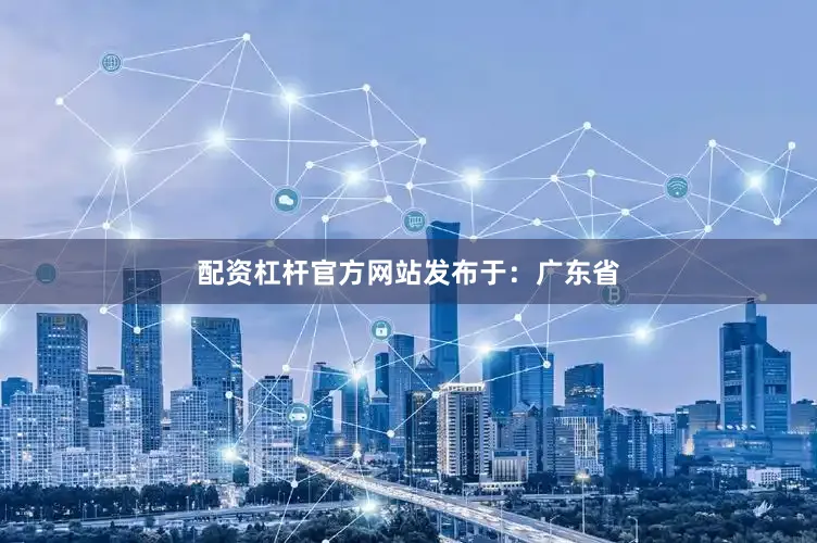 配资杠杆官方网站发布于：广东省