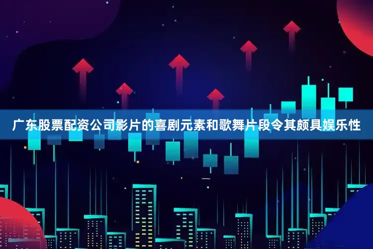 广东股票配资公司影片的喜剧元素和歌舞片段令其颇具娱乐性
