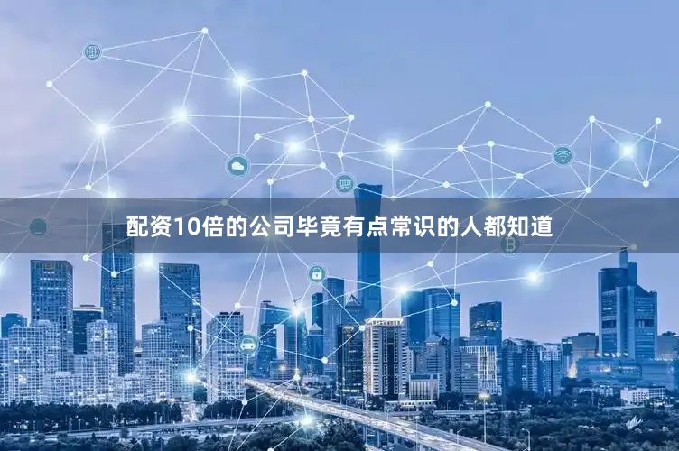 配资10倍的公司毕竟有点常识的人都知道
