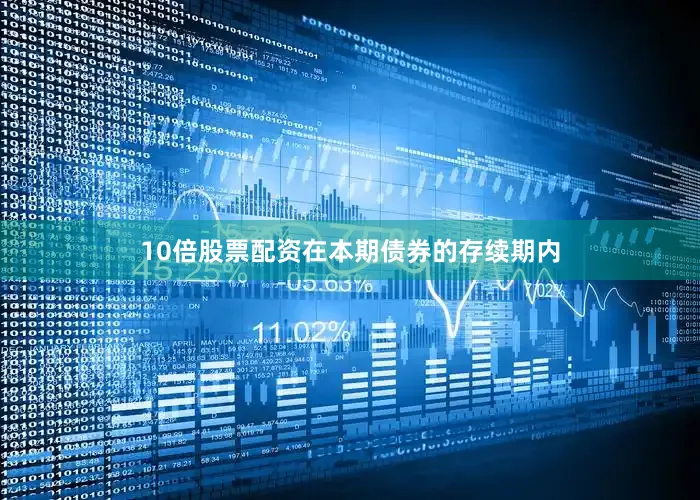 10倍股票配资在本期债券的存续期内