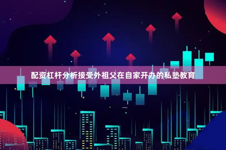 配资杠杆分析接受外祖父在自家开办的私塾教育