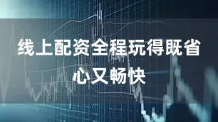 线上配资全程玩得既省心又畅快