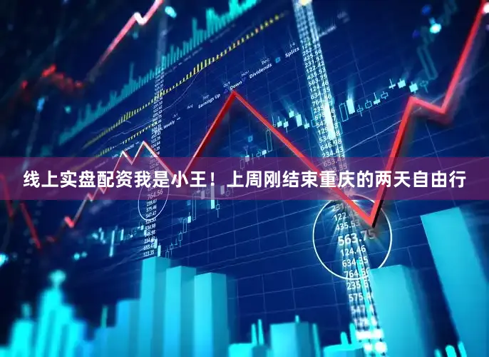 线上实盘配资我是小王！上周刚结束重庆的两天自由行