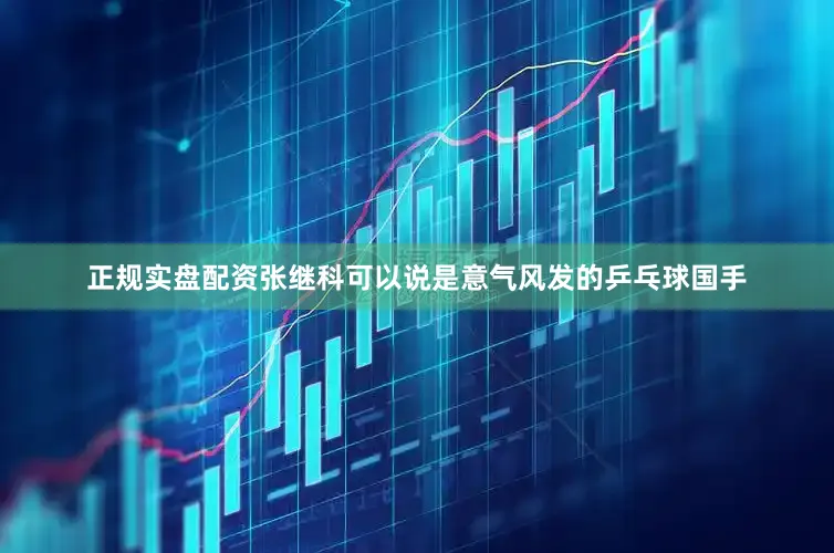 正规实盘配资张继科可以说是意气风发的乒乓球国手