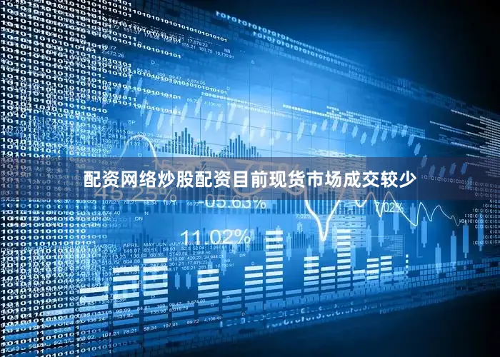 配资网络炒股配资目前现货市场成交较少