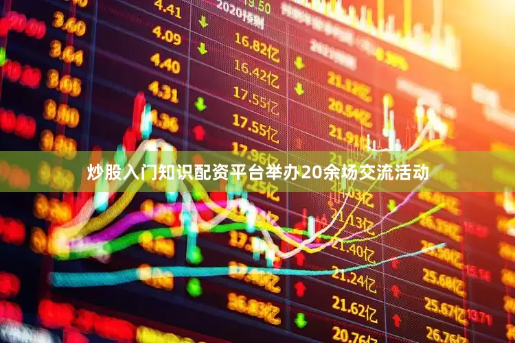 炒股入门知识配资平台举办20余场交流活动