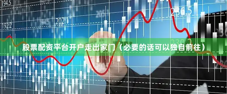 股票配资平台开户走出家门（必要的话可以独自前往）