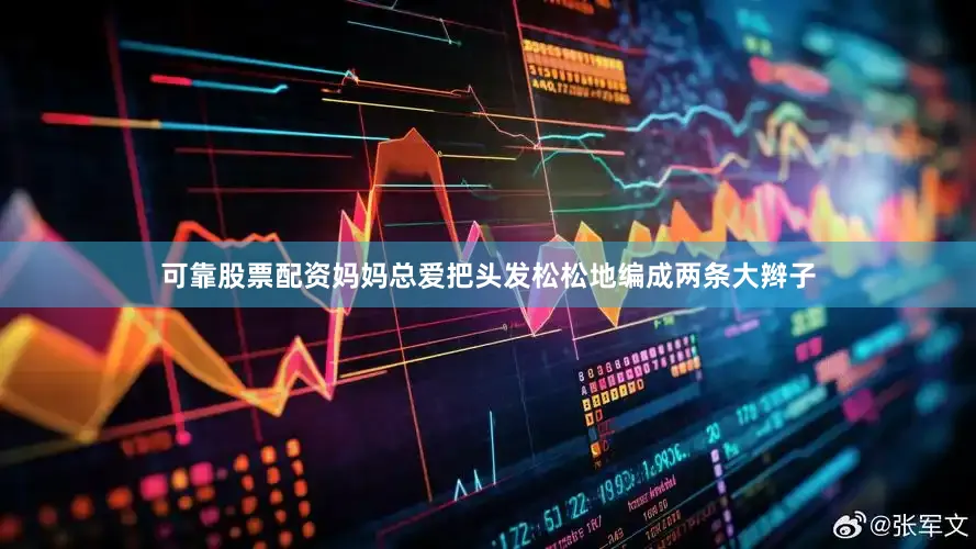可靠股票配资妈妈总爱把头发松松地编成两条大辫子