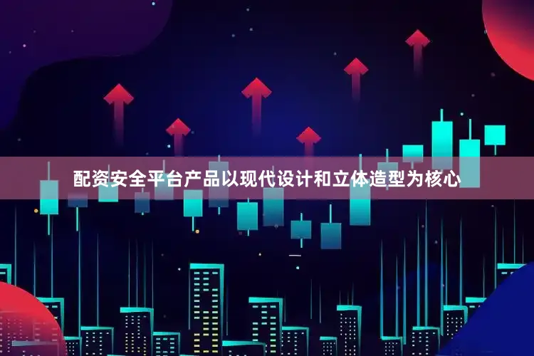 配资安全平台产品以现代设计和立体造型为核心
