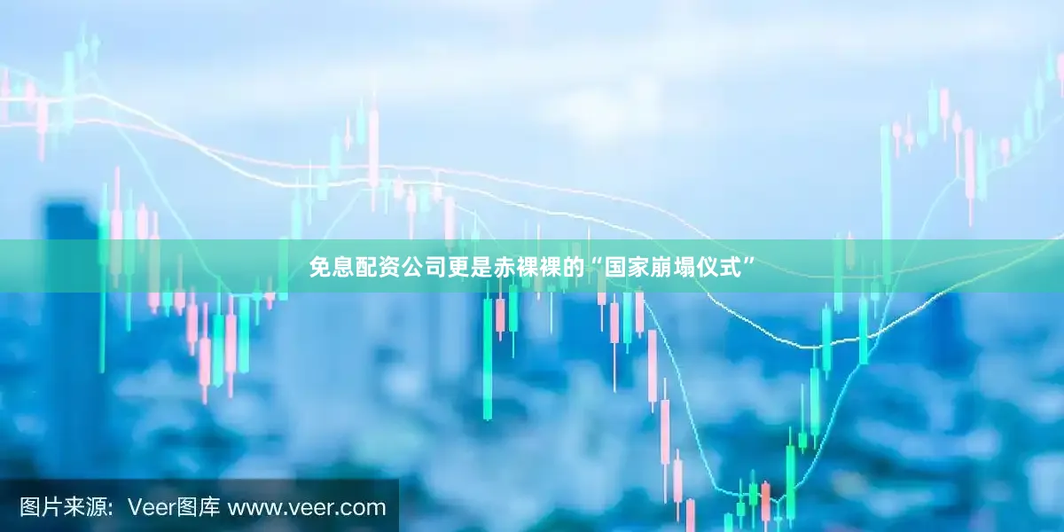 免息配资公司更是赤裸裸的“国家崩塌仪式”