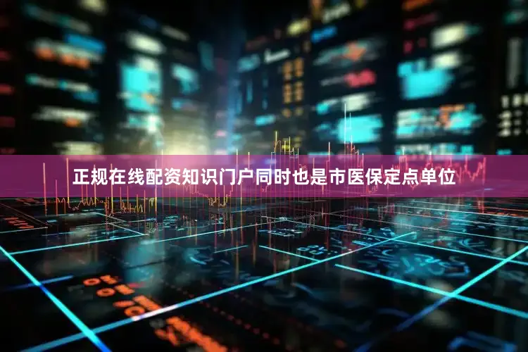 正规在线配资知识门户同时也是市医保定点单位
