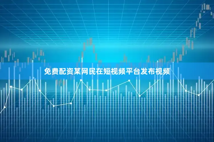 免费配资某网民在短视频平台发布视频