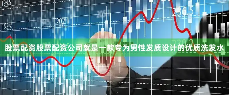股票配资股票配资公司就是一款专为男性发质设计的优质洗发水