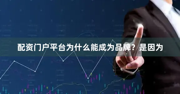 配资门户平台为什么能成为品牌？是因为
