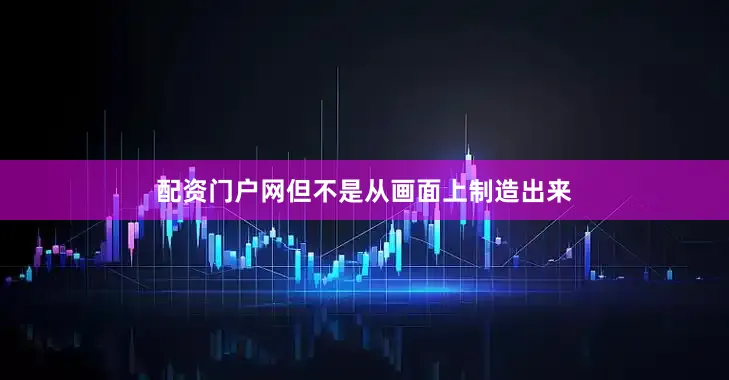 配资门户网但不是从画面上制造出来