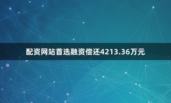 配资网站首选融资偿还4213.36万元