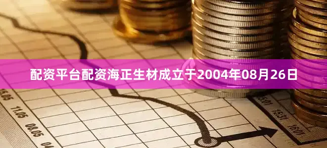 配资平台配资海正生材成立于2004年08月26日
