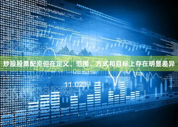 炒股股票配资但在定义、范围、方式和目标上存在明显差异