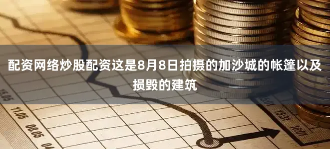 配资网络炒股配资这是8月8日拍摄的加沙城的帐篷以及损毁的建筑