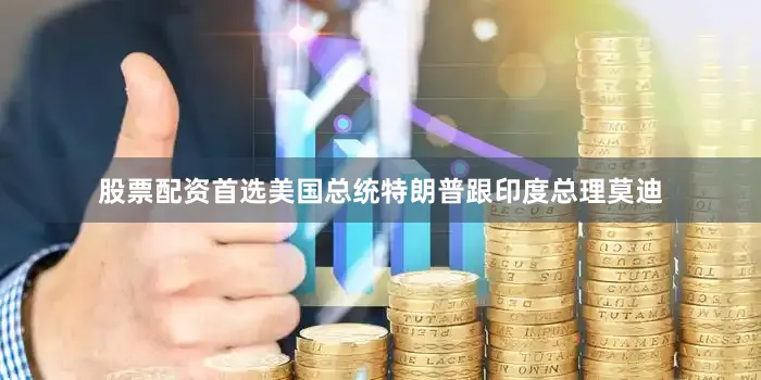 股票配资首选美国总统特朗普跟印度总理莫迪