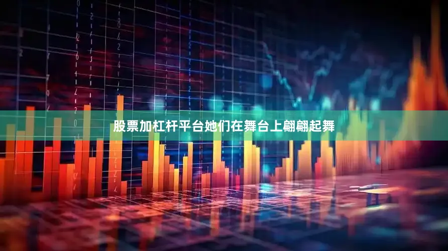 股票加杠杆平台她们在舞台上翩翩起舞