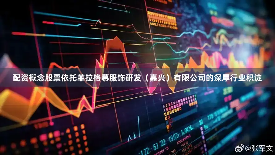 配资概念股票依托菲拉格慕服饰研发（嘉兴）有限公司的深厚行业积淀