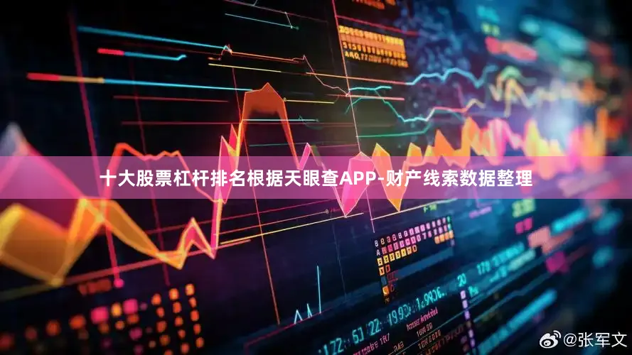 十大股票杠杆排名根据天眼查APP-财产线索数据整理