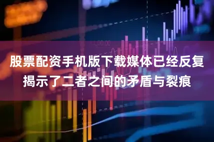 股票配资手机版下载媒体已经反复揭示了二者之间的矛盾与裂痕