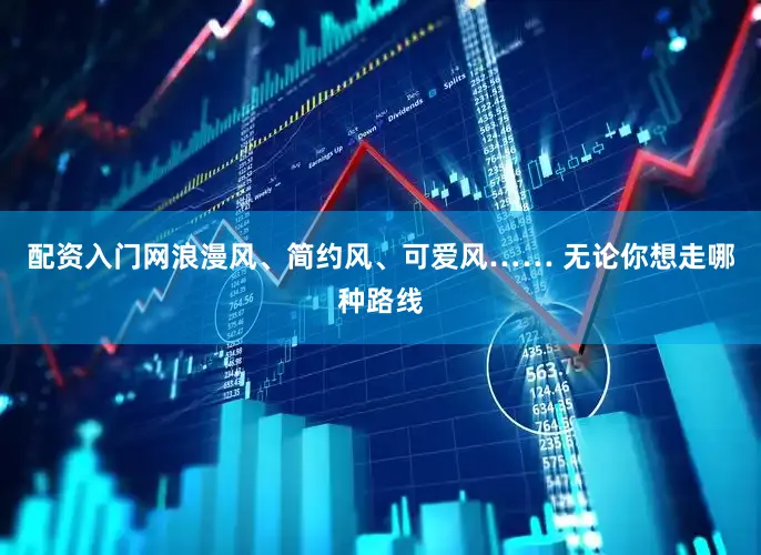 配资入门网浪漫风、简约风、可爱风…… 无论你想走哪种路线