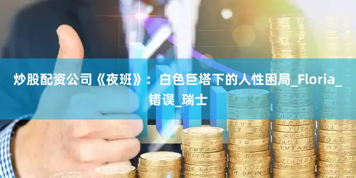 炒股配资公司《夜班》：白色巨塔下的人性困局_Floria_错误_瑞士