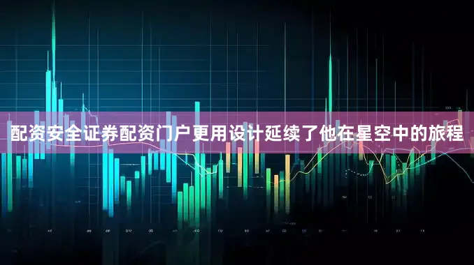 配资安全证券配资门户更用设计延续了他在星空中的旅程