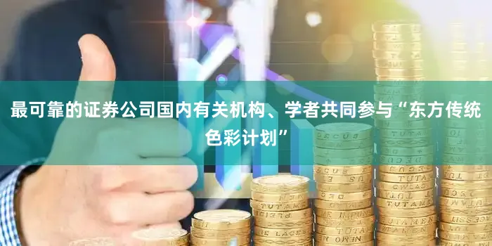 最可靠的证券公司国内有关机构、学者共同参与“东方传统色彩计划”