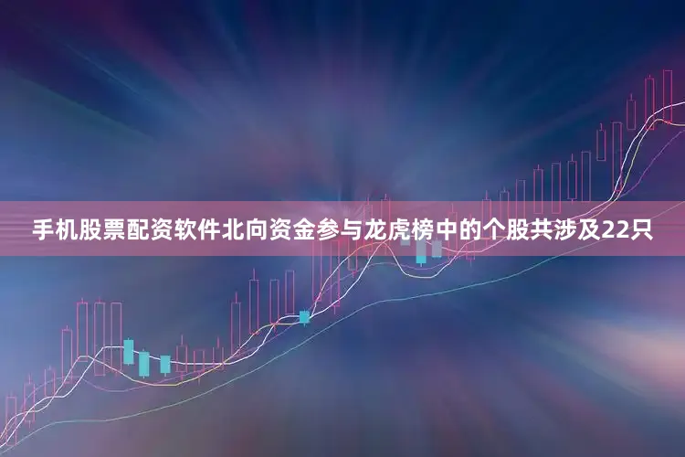 手机股票配资软件北向资金参与龙虎榜中的个股共涉及22只