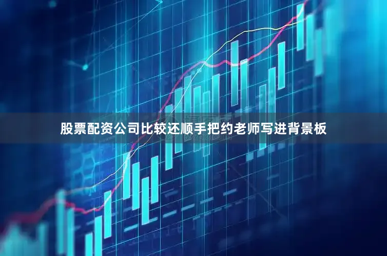 股票配资公司比较还顺手把约老师写进背景板