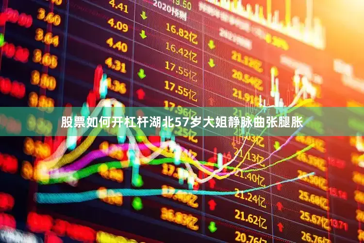 股票如何开杠杆湖北57岁大姐静脉曲张腿胀