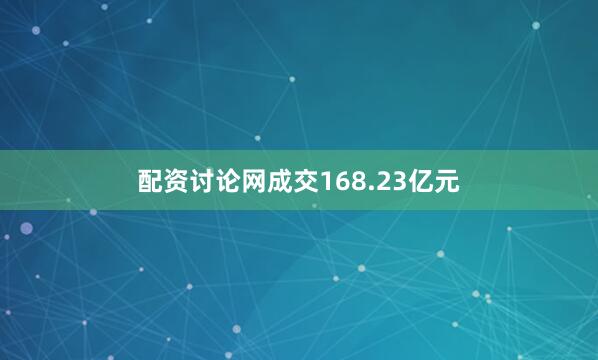 配资讨论网成交168.23亿元