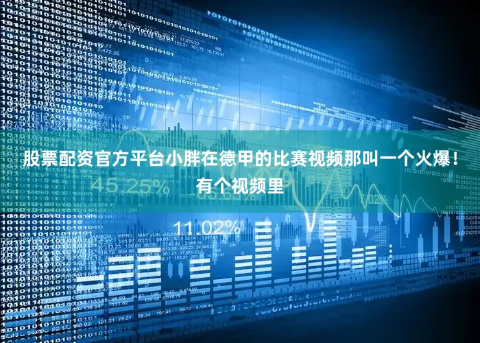 股票配资官方平台小胖在德甲的比赛视频那叫一个火爆！有个视频里