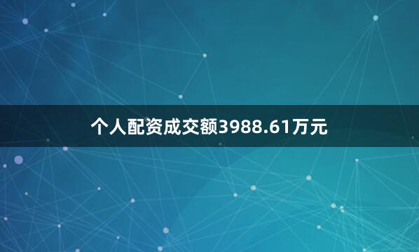 个人配资成交额3988.61万元